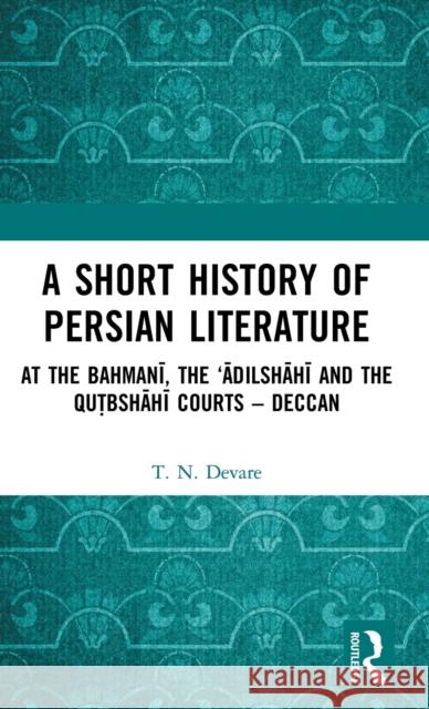 A Short History of Persian Literature: At the Bahmanī, the 'Ādilshāhī and the Qutbshāhī Courts - Deccan Devare, T. N. 9781138316331 Routledge - książka