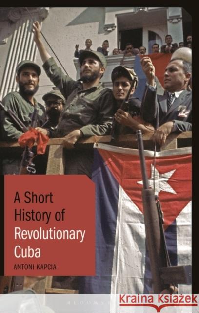 A Short History of Revolutionary Cuba: Revolution, Power, Authority and the State from 1959 to the Present Day Kapcia, Antoni 9781788312165 I. B. Tauris & Company - książka