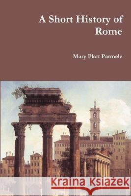 A Short History of Rome Mary Platt Parmele 9781365109485 Lulu.com - książka