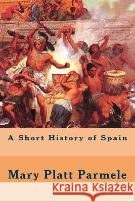 A Short History of Spain Mary Platt Parmele 9781508740230 Createspace - książka
