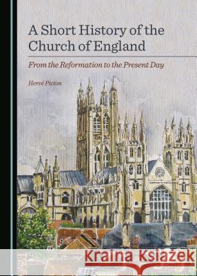 A Short History of the Church of England: From the Reformation to the Present Day Hervé Picton 9781443871761 Cambridge Scholars Publishing (RJ) - książka