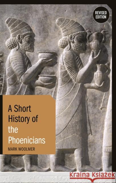 A Short History of the Phoenicians: Revised Edition Mark Woolmer 9781350153929 Bloomsbury Academic - książka