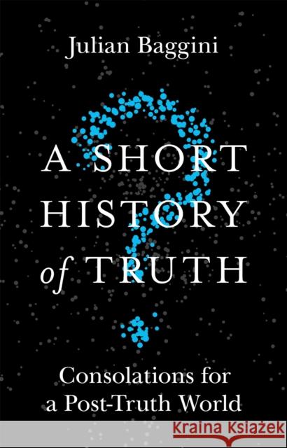 A Short History of Truth: Consolations for a Post-Truth World Julian Baggini 9781786488893 Quercus Publishing - książka