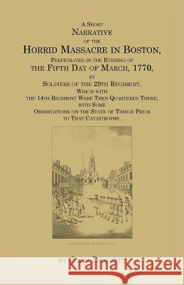 A Short Narrative of the Horrid Massacre in Boston, Perpetrated in the Evening of the Fifth Day of March, 1770, by Soldiers of the 29th Regiment, Wh John, Jr. Doggett 9780788431050 Heritage Books - książka