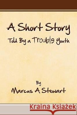 A Short Story Told by a Trouble Youth Marcus A. Stewart 9781441588302 Xlibris Corporation - książka