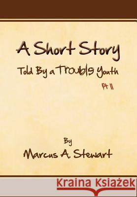 A Short Story Told by a Trouble Youth: PT II Stewart, Marcus A. 9781462848898 Xlibris Corporation - książka