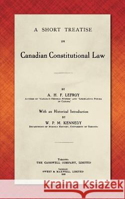 A Short Treatise on Canadian Constitutional Law (1918) A H F Lefroy   9781584777779 Lawbook Exchange - książka