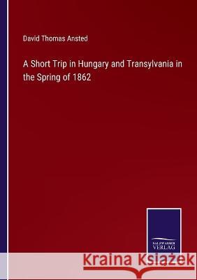 A Short Trip in Hungary and Transylvania in the Spring of 1862 David Thomas Ansted 9783375031046 Salzwasser-Verlag - książka