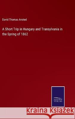 A Short Trip in Hungary and Transylvania in the Spring of 1862 David Thomas Ansted 9783375031053 Salzwasser-Verlag - książka