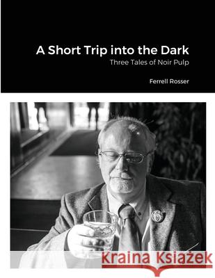 A Short Trip into the Dark: Three Tales of Noir Pulp Ferrell Rosser 9781105461583 Lulu.com - książka