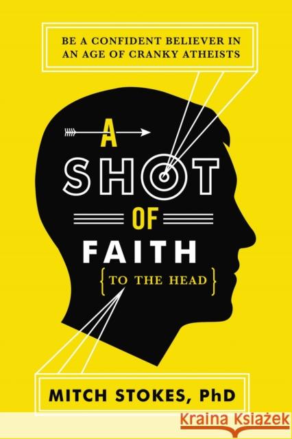 A Shot of Faith (to the Head): Be a Confident Believer in an Age of Cranky Atheists Stokes, Mitch 9781595554345 Thomas Nelson Publishers - książka