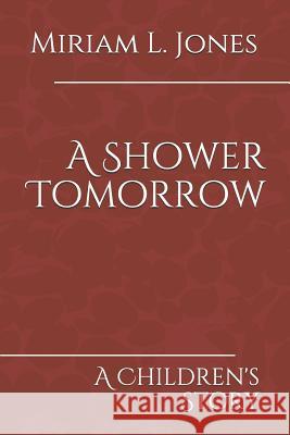 A Shower Tomorrow: A Children's Story Miriam L. Jones Abigail L. Jones Miriam L. Jones 9781072178620 Independently Published - książka