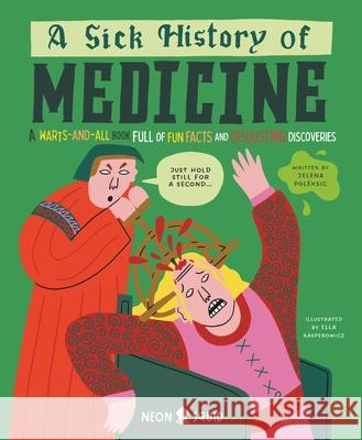 A Sick History of Medicine: A Warts-And-All Book Full of Fun Facts and Disgusting Discoveries Jelena Poleksic Ella Kasperowicz Neon Squid 9781684494491 Neon Squid - książka
