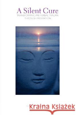 A Silent Cure: Transforming Pre-Verbal Trauma Through Meditation Ginger Clarkson 9780977123223 Velvet Spring Press - książka
