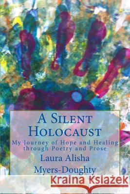 A Silent Holocaust: My Journey of Hope and Healing through Poetry and Prose Laura Alisha Myers-Doughty 9781548152758 Createspace Independent Publishing Platform - książka