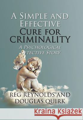 A Simple and Effective Cure for Criminality: A Psychological Detective Story Reg Reynolds, Douglas Quirk 9781984572752 Xlibris Us - książka