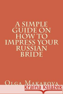 A Simple Guide on How to Impress Your Russian Bride Olga Makarova 9781523311477 Createspace Independent Publishing Platform - książka