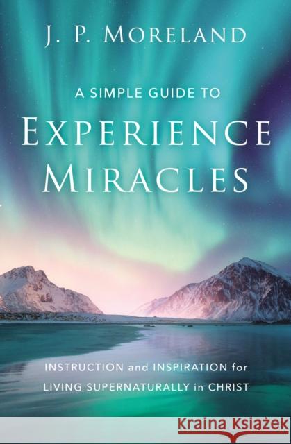 A Simple Guide to Experience Miracles: Instruction and Inspiration for Living Supernaturally in Christ J. P. Moreland 9780310124191 Zondervan - książka