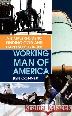 A Simple Guide to Finding God and Happiness for the Working Man of America Ben Conner 9781606470152 Xulon Press - książka