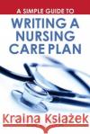 A Simple Guide to Writing a Nursing Care Plan Ashley R. Hampto 9781718653009 Createspace Independent Publishing Platform