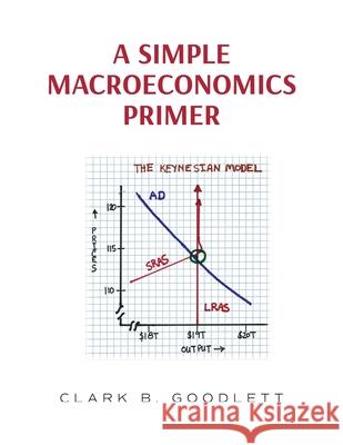 A Simple Macroeconomics Primer Clark B. Goodlett 9781638374305 Palmetto Publishing - książka