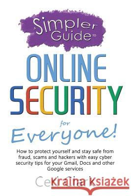 A Simpler Guide to Online Security for Everyone: How to protect yourself and stay safe from fraud, scams and hackers with easy cyber security tips for Clark, Ceri 9781909236110 Lycan Books - książka