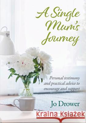 A Single Mum's Journey: Personal testimony and practical advice to encourage and support Drower, Jo 9780473471026 Castle Publishing Ltd - książka