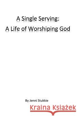 A Single Serving: A Life of Worshiping God Jenni Stukkie 9781542637558 Createspace Independent Publishing Platform - książka