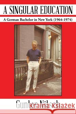 A Singular Education: A German Bachelor in New York (1964-1974) Nitsch, Gunter 9781491837009 Authorhouse - książka