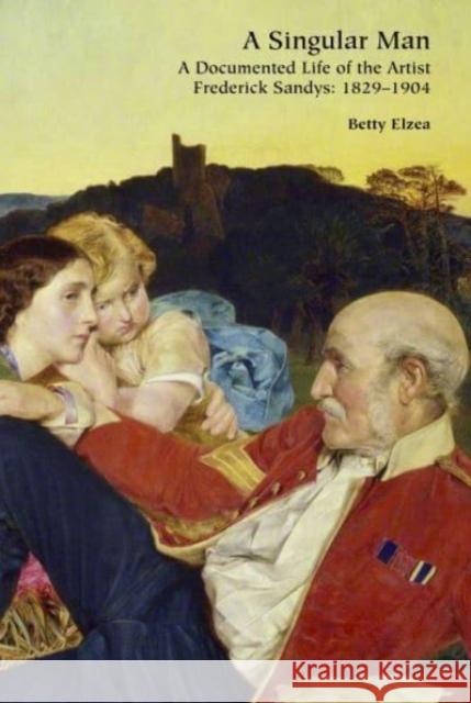 A Singular Man: A Documented Life of the Artist Frederick Sandys: 1829-1904 Betty Elzea 9781838395391 Unicorn Publishing Group - książka