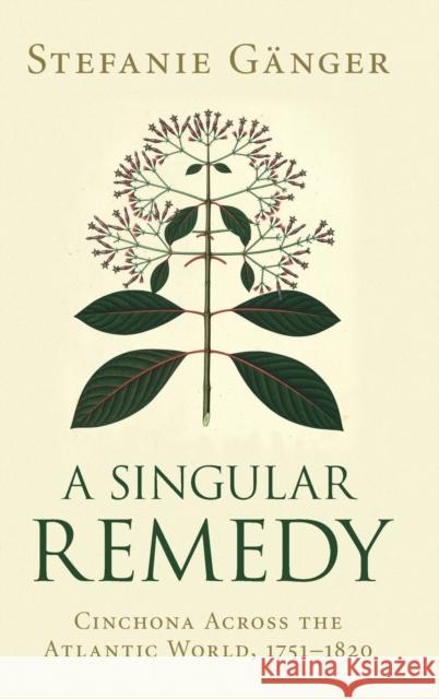 A Singular Remedy: Cinchona Across the Atlantic World, 1751-1820 Gänger, Stefanie 9781108842167 Cambridge University Press - książka