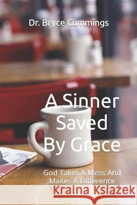 A Sinner Saved By Grace: God Takes A Mess And Makes A Difference Bryce Cummings 9798835398751 Independently Published - książka