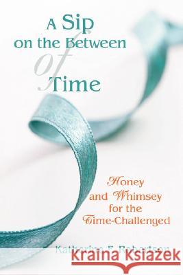 A Sip on the Between of Time: Honey and Whimsey for the Time-Challenged Robertson, Katherine F. 9780595474400 iUniverse - książka