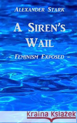 A Siren's Wail: Feminism Exposed Alexander Stark 9781491260326 Createspace - książka