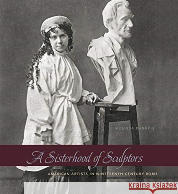 A Sisterhood of Sculptors: American Artists in Nineteenth-Century Rome Melissa Dabakis 9780271062204 Penn State University Press - książka