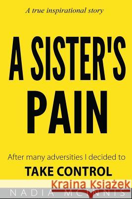 A Sister's Pain: After many adversities I decided to TAKE CONTROL Nadia McInnis 9781548561451 Createspace Independent Publishing Platform - książka