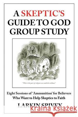 A Skeptic's Guide to God Group Study: Eight Sessions of 'Ammunition' for Believers Who Want to Help Skeptics to Faith Spivey, Larkin 9781499239140 Createspace - książka