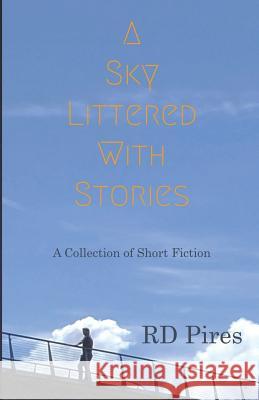 A Sky Littered with Stories: A Collection of Short Fiction Rd Pires 9781729293423 Independently Published - książka