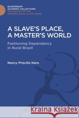 A Slave's Place, a Master's World: Fashioning Dependency in Rural Brazil Nancy Priscilla Naro 9781474287418 Bloomsbury Academic - książka