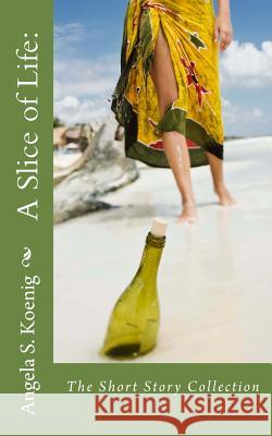 A Slice of Life: : The Short Story Collection Angela S. Koenig 9781514252123 Createspace - książka