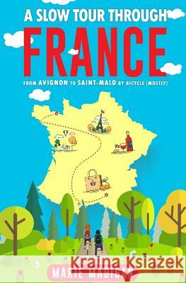 A Slow Tour Through France: From Avignon to Saint-Malo by Bicycle (Mostly) Marie Madigan 9781539589723 Createspace Independent Publishing Platform - książka