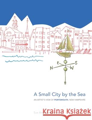 A Small City by the Sea: An Artist's View of Portsmouth, New Hampshire Sue Anne Bottomley 9781944393854 Piscataqua Press - książka