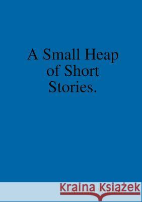 A Small Heap of Short Stories. Michael Warden 9780244475642 Lulu.com - książka