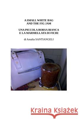 A small white bag and the fig jam: Una piccola borsa bianca e la marmellata di fichi Santiangeli, Amalia 9781517158064 Createspace - książka