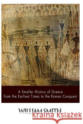 A Smaller History of Greece from the Earliest Times to the Roman Conquest William Smith 9781500908867 Createspace - książka