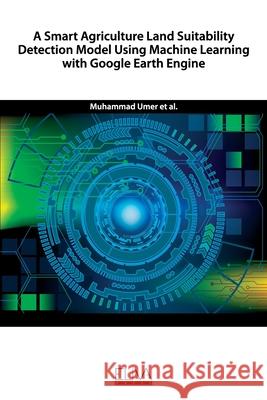 A Smart Agriculture Land Suitability Detection Model Using Machine Learning with Google Earth Engine M. Ami Muhammad Farhan Noor Zaman Jhanjhi 9781636480121 Eliva Press - książka