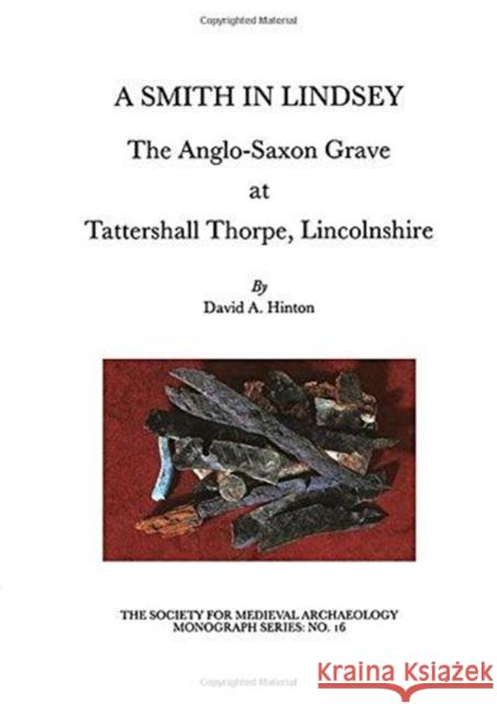 A Smith in Lindsey: The Anglo-Saxon Grave at Tattershall Thorpe, Lincolnshire (the Society for Medieval Archaeology Monographs 16) Hinton, David A. 9781902653280 Maney Publishing - książka