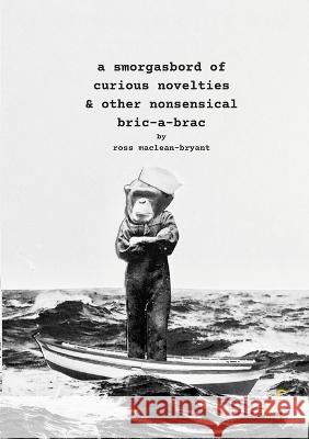 A Smorgasbord of Curious Novelties & Other Nonsensical Bric - a - Brac: null Ross Maclean-Bryant Jason Disley 9781471027789 Lulu.com - książka