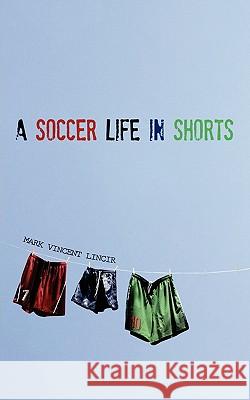 A Soccer Life in Shorts Mark Vincent Lincir 9780615466439 Leftback Publishing LLC - książka