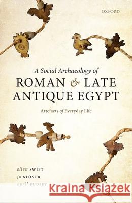 A Social Archaeology of Roman and Late Antique Egypt: Artefacts of Everyday Life Ellen Swift Jo Stoner April Pudsey 9780198867340 Oxford University Press, USA - książka